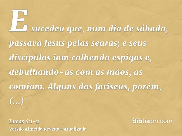 E sucedeu que, num dia de sábado, passava Jesus pelas searas; e seus discípulos iam colhendo espigas e, debulhando-as com as mãos, as comiam.Alguns dos fariseus