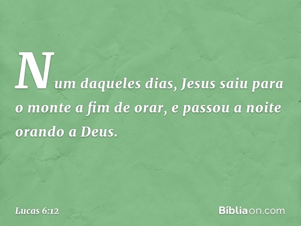 Num daqueles dias, Jesus saiu para o monte a fim de orar, e passou a noite orando a Deus. -- Lucas 6:12