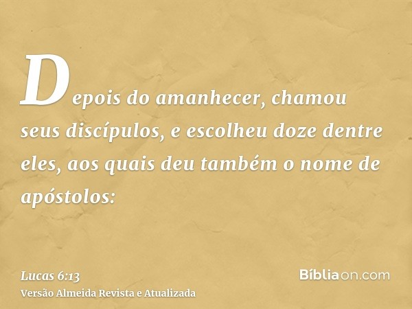 Depois do amanhecer, chamou seus discípulos, e escolheu doze dentre eles, aos quais deu também o nome de apóstolos: