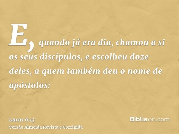 E, quando já era dia, chamou a si os seus discípulos, e escolheu doze deles, a quem também deu o nome de apóstolos: