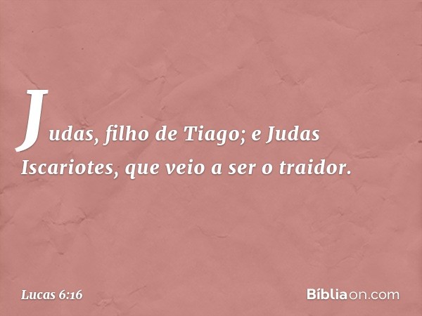 Judas, filho de Tiago; e Judas Iscariotes, que veio a ser o traidor. -- Lucas 6:16