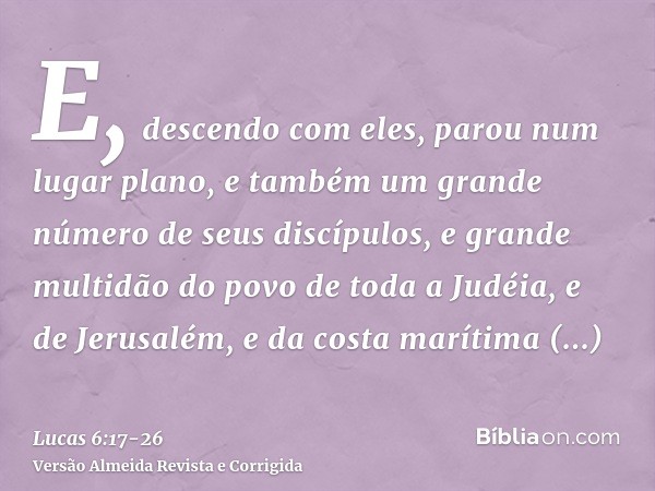 E, descendo com eles, parou num lugar plano, e também um grande número de seus discípulos, e grande multidão do povo de toda a Judéia, e de Jerusalém, e da cost