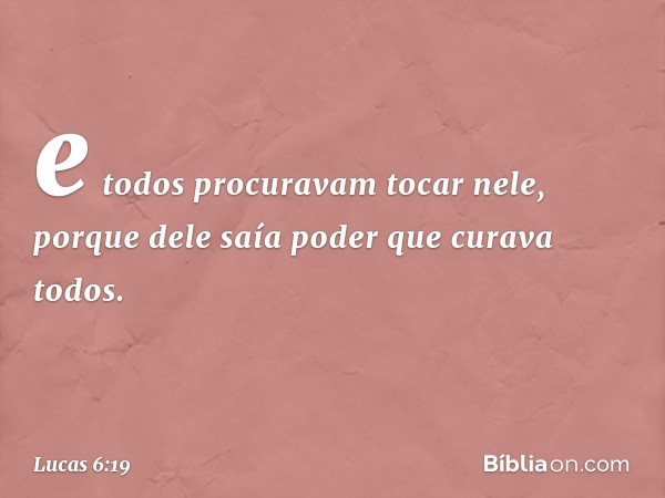 e todos procuravam tocar nele, porque dele saía poder que curava todos. -- Lucas 6:19