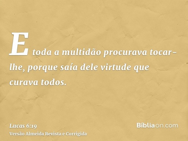 E toda a multidão procurava tocar-lhe, porque saía dele virtude que curava todos.
