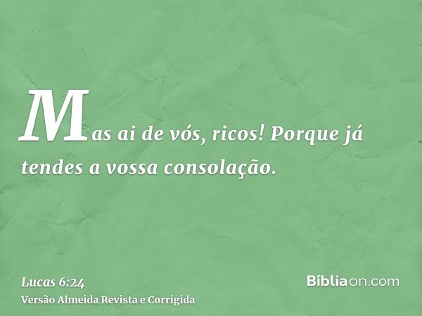 Mas ai de vós, ricos! Porque já tendes a vossa consolação.