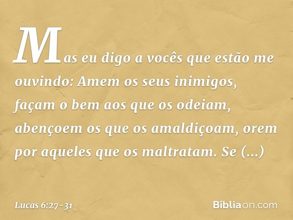 "Mas eu digo a vocês que estão me ouvindo: Amem os seus inimigos, façam o bem aos que os odeiam, abençoem os que os amaldiçoam, orem por aqueles que os maltrata