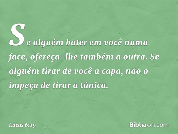 Se alguém bater em você numa face, ofereça-lhe também a outra. Se alguém tirar de você a capa, não o impeça de tirar a túnica. -- Lucas 6:29