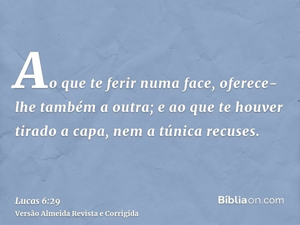 Ao que te ferir numa face, oferece-lhe também a outra; e ao que te houver tirado a capa, nem a túnica recuses.