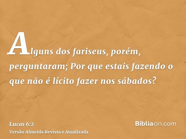 Alguns dos fariseus, porém, perguntaram; Por que estais fazendo o que não é lícito fazer nos sábados?