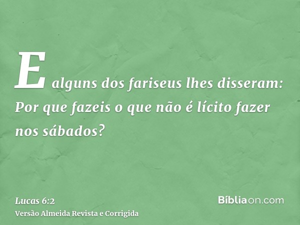 E alguns dos fariseus lhes disseram: Por que fazeis o que não é lícito fazer nos sábados?