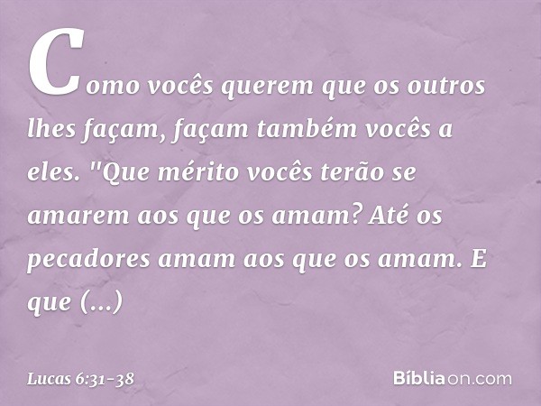 Como vocês querem que os outros lhes façam, façam também vocês a eles. "Que mérito vocês terão se amarem aos que os amam? Até os pecadores amam aos que os amam.