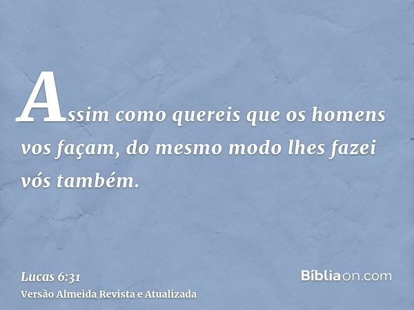 Assim como quereis que os homens vos façam, do mesmo modo lhes fazei vós também.