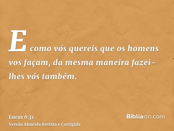 E como vós quereis que os homens vos façam, da mesma maneira fazei-lhes vós também.
