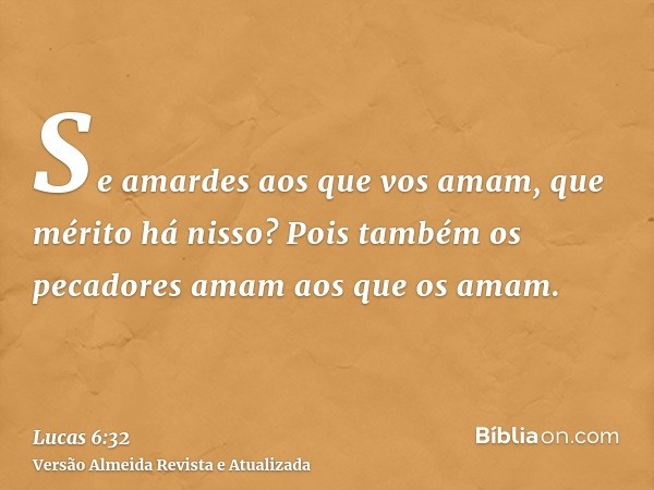 Se amardes aos que vos amam, que mérito há nisso? Pois também os pecadores amam aos que os amam.