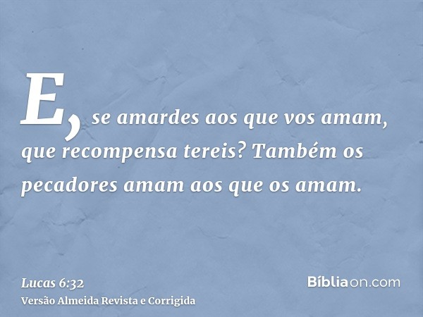 E, se amardes aos que vos amam, que recompensa tereis? Também os pecadores amam aos que os amam.