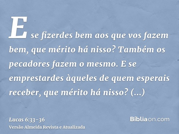 E se fizerdes bem aos que vos fazem bem, que mérito há nisso? Também os pecadores fazem o mesmo.E se emprestardes àqueles de quem esperais receber, que mérito h