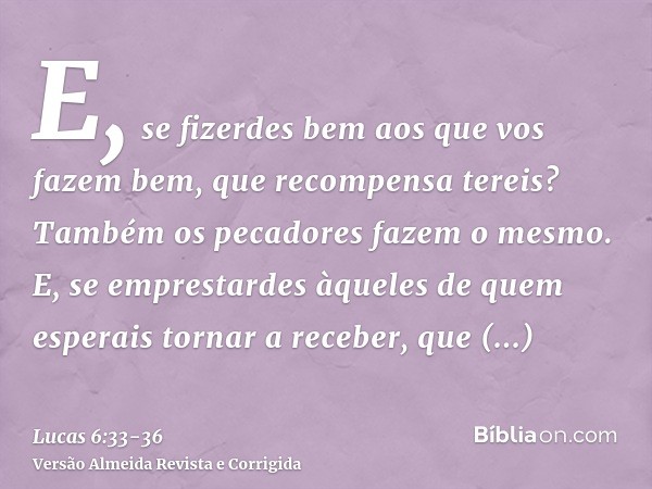 E, se fizerdes bem aos que vos fazem bem, que recompensa tereis? Também os pecadores fazem o mesmo.E, se emprestardes àqueles de quem esperais tornar a receber,