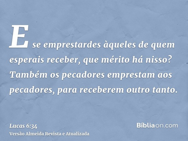 E se emprestardes àqueles de quem esperais receber, que mérito há nisso? Também os pecadores emprestam aos pecadores, para receberem outro tanto.