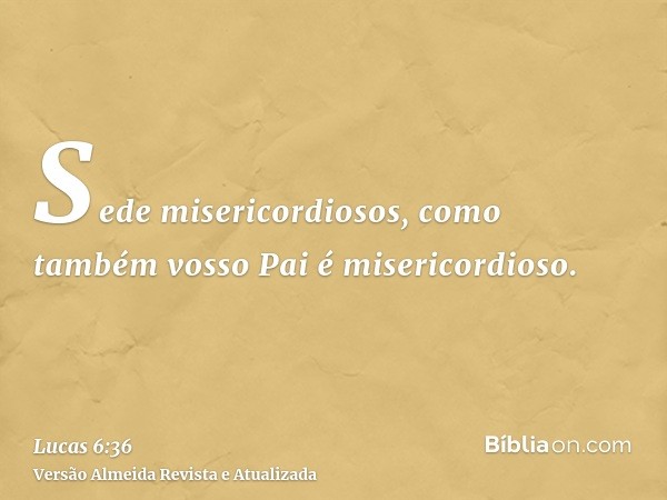 Sede misericordiosos, como também vosso Pai é misericordioso.