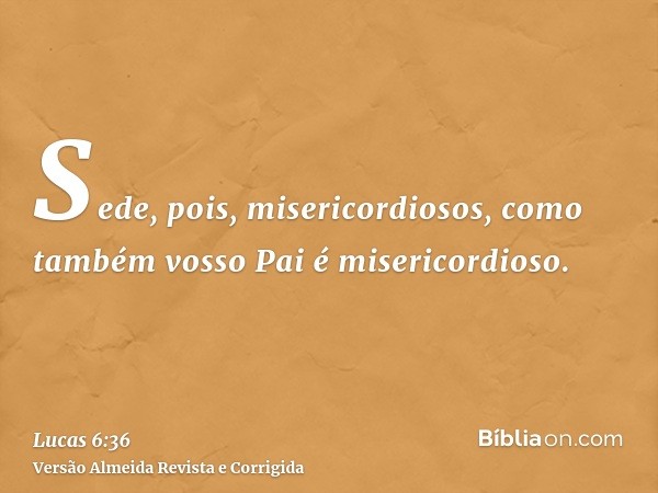 Sede, pois, misericordiosos, como também vosso Pai é misericordioso.