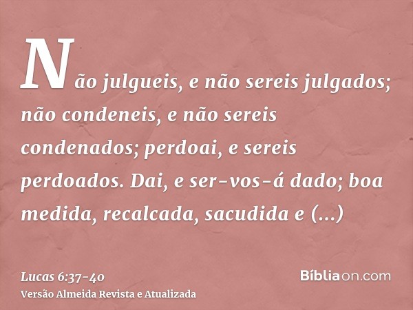 Não julgueis, e não sereis julgados; não condeneis, e não sereis condenados; perdoai, e sereis perdoados.Dai, e ser-vos-á dado; boa medida, recalcada, sacudida 