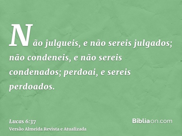 Não julgueis, e não sereis julgados; não condeneis, e não sereis condenados; perdoai, e sereis perdoados.