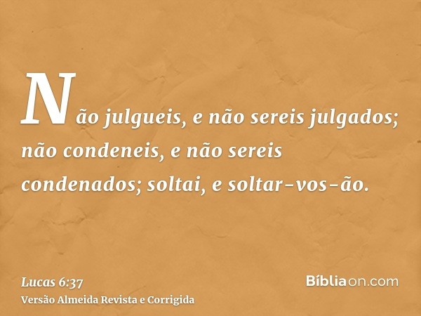 Não julgueis, e não sereis julgados; não condeneis, e não sereis condenados; soltai, e soltar-vos-ão.