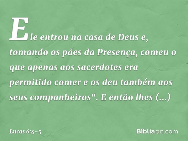 Ele entrou na casa de Deus e, tomando os pães da Presença, comeu o que apenas aos sacerdotes era permitido comer e os deu também aos seus companheiros". E então