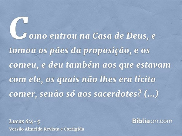 Como entrou na Casa de Deus, e tomou os pães da proposição, e os comeu, e deu também aos que estavam com ele, os quais não lhes era lícito comer, senão só aos s