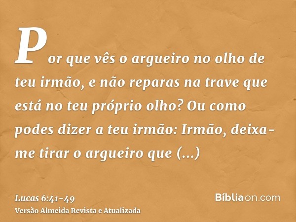 Por que vês o argueiro no olho de teu irmão, e não reparas na trave que está no teu próprio olho?Ou como podes dizer a teu irmão: Irmão, deixa-me tirar o arguei