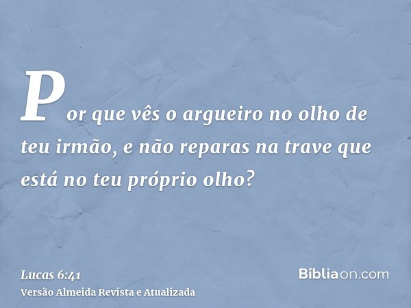 Por que vês o argueiro no olho de teu irmão, e não reparas na trave que está no teu próprio olho?