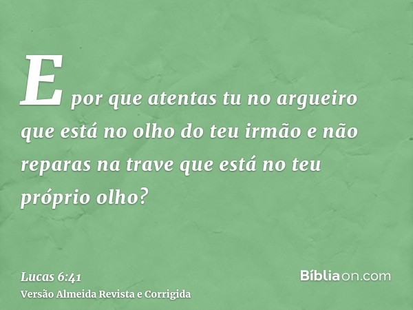 E por que atentas tu no argueiro que está no olho do teu irmão e não reparas na trave que está no teu próprio olho?
