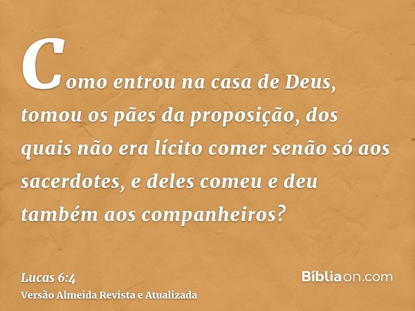 Como entrou na casa de Deus, tomou os pães da proposição, dos quais não era lícito comer senão só aos sacerdotes, e deles comeu e deu também aos companheiros?