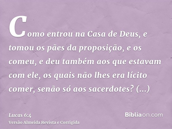 Como entrou na Casa de Deus, e tomou os pães da proposição, e os comeu, e deu também aos que estavam com ele, os quais não lhes era lícito comer, senão só aos s