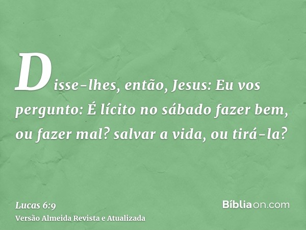 Disse-lhes, então, Jesus: Eu vos pergunto: É lícito no sábado fazer bem, ou fazer mal? salvar a vida, ou tirá-la?