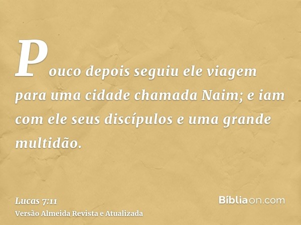 Pouco depois seguiu ele viagem para uma cidade chamada Naim; e iam com ele seus discípulos e uma grande multidão.