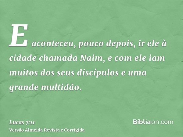 E aconteceu, pouco depois, ir ele à cidade chamada Naim, e com ele iam muitos dos seus discípulos e uma grande multidão.
