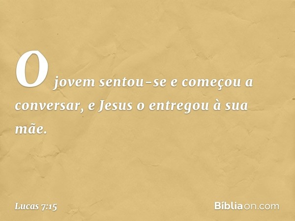 O jovem sentou-se e começou a conversar, e Jesus o entregou à sua mãe. -- Lucas 7:15