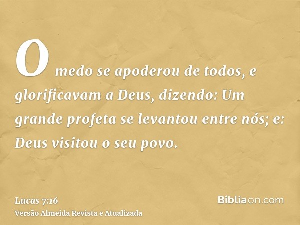 O medo se apoderou de todos, e glorificavam a Deus, dizendo: Um grande profeta se levantou entre nós; e: Deus visitou o seu povo.