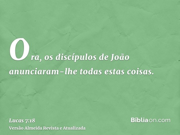 Ora, os discípulos de João anunciaram-lhe todas estas coisas.