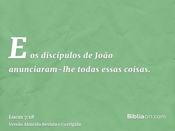 E os discípulos de João anunciaram-lhe todas essas coisas.