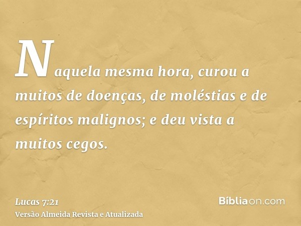 Naquela mesma hora, curou a muitos de doenças, de moléstias e de espíritos malignos; e deu vista a muitos cegos.