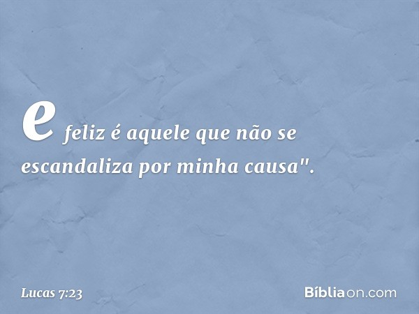 e feliz é aquele que não se escandaliza por minha causa". -- Lucas 7:23