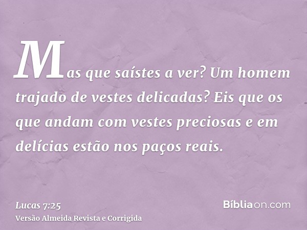 Mas que saístes a ver? Um homem trajado de vestes delicadas? Eis que os que andam com vestes preciosas e em delícias estão nos paços reais.