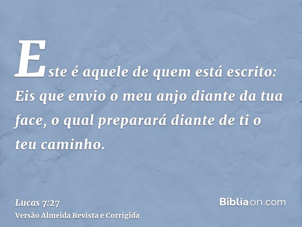 Este é aquele de quem está escrito: Eis que envio o meu anjo diante da tua face, o qual preparará diante de ti o teu caminho.
