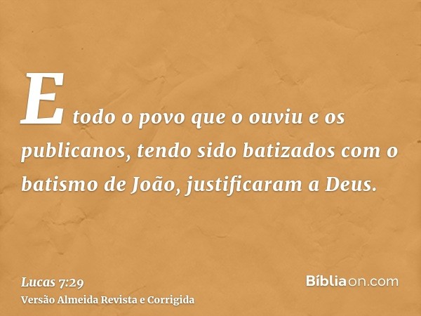 E todo o povo que o ouviu e os publicanos, tendo sido batizados com o batismo de João, justificaram a Deus.