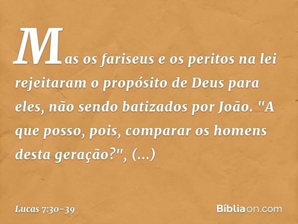 Mas os fariseus e os peritos na lei rejeitaram o propósito de Deus para eles, não sendo batizados por João. "A que posso, pois, comparar os homens desta geração