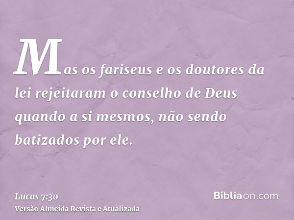 Mas os fariseus e os doutores da lei rejeitaram o conselho de Deus quando a si mesmos, não sendo batizados por ele.