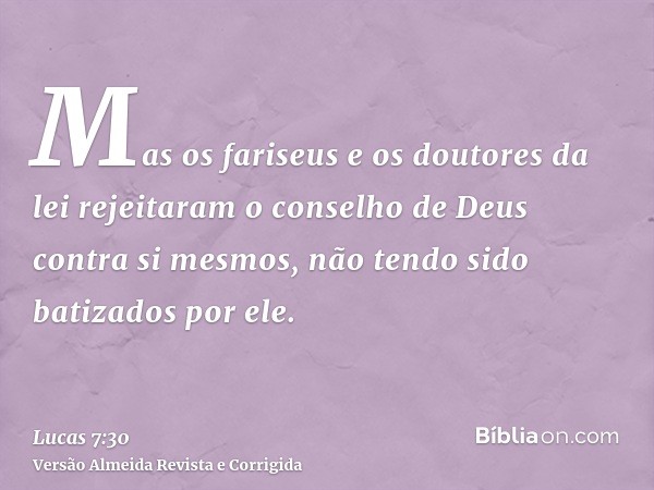 Mas os fariseus e os doutores da lei rejeitaram o conselho de Deus contra si mesmos, não tendo sido batizados por ele.