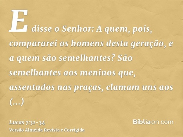 E disse o Senhor: A quem, pois, compararei os homens desta geração, e a quem são semelhantes?São semelhantes aos meninos que, assentados nas praças, clamam uns 